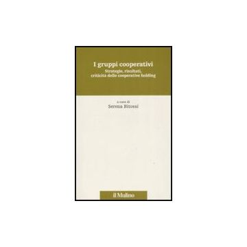 I Gruppi Cooperativi. Strategie, Risultati, Criticita' Delle Cooperative Holding  - Bitossi S.  - Il Mulino - 9788815127464