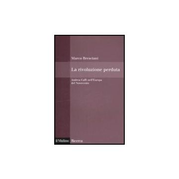 La Rivoluzione Perduta. Andrea Caffi Nell'europa Del Novecento  - Bresciani Marco - Il Mulino - 9788815127945