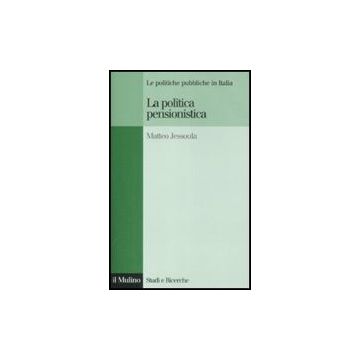 La Politica Pensionistica. Le Politiche Pubbliche In Italia  - Jessoula Matteo - Il Mulino - 9788815128683