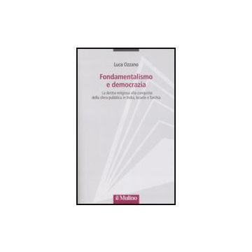 Fondamentalismo E Democrazia. La Destra Religiosa Alla Conquista Della Sfera Pubblica In India, Israele E Turchia - Ozzano Luca - Il Mulino - 9788815129062