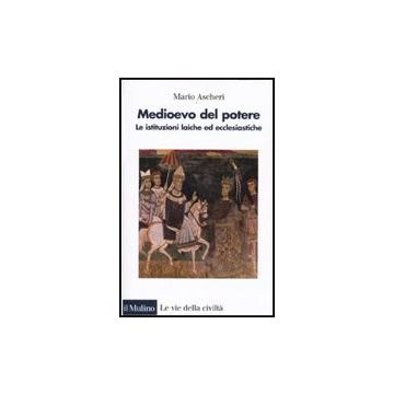 Medioevo Del Potere. Le Istituzioni Laiche Ed Ecclesiastiche - Ascheri Mario - Il Mulino - 9788815129871
