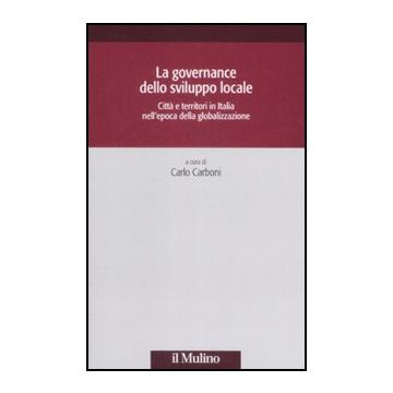 Governance Dello Sviluppo Locale. Citta' E Territori In Italia Nell'epoca Della  Globalizzazione - Carboni C.  - Il Mulino - 9788815130778