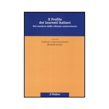 Decimo Profilo Dei Laureati Italiani. Nel Cantiere Delle Riforme Universitarie - Consorzio Interuniversitario Almalaurea  - Il Mulino - 9788815130860