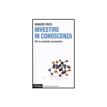 Investire In Conoscenza. Per La Crescita Economica - Visco Ignazio - Il Mulino - 9788815130969