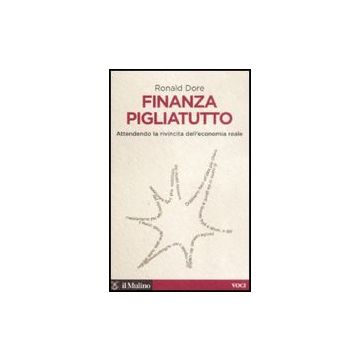 Finanza Pigliatutto. Attendendo La Rivincita Dell'economia Reale - Dore Ronald P. - Il Mulino - 9788815130990