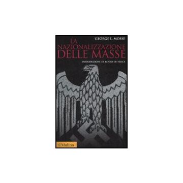 Nazionalizzazione Delle Masse. Simbolismo Politico E Movimenti Di Massa In Germania (1815-1933) (la) - Mosse George L. - Il Mulino - 9788815131249