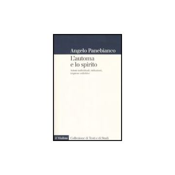 L' Automa E Lo Spirito. Azioni Individuali, Istituzioni, Imprese Collettive  - Panebianco Angelo - Il Mulino - 9788815131386