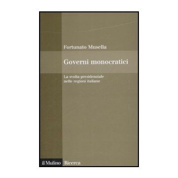 Governi Monocratici. La Svolta Presidenziale Nelle Regioni Italiane - Musella Fortunato - Il Mulino - 9788815131447