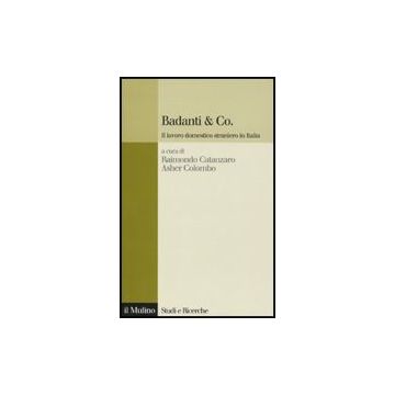 Badanti & Co. Il Lavoro Domestico Straniero In Italia - Catanzaro R. ; Colombo A.  - Il Mulino - 9788815132338