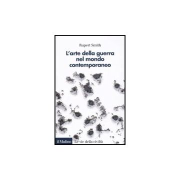 L' Arte Della Guerra Nel Mondo Contemporaneo  - Smith Rupert; Degli Esposti F.  - Il Mulino - 9788815132604