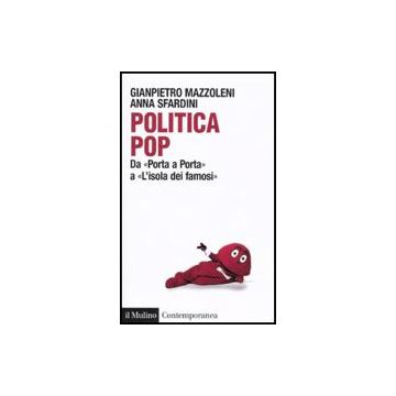 Politica Pop. Da «porta A Porta» A «l'isola Dei Famosi» - Mazzoleni Gianpietro; Sfardini Anna - Il Mulino - 9788815132734