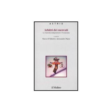 Arbitri Dei Mercati. Le Autorita' Indipendenti E L'economia - D'alberti M. ; Pajno A.  - Il Mulino - 9788815132888