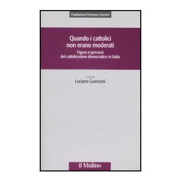 Quando I Cattolici Non Erano Moderati. Figure E Percorsi Del Cattolicesimo Democratico In Italia - Guerzoni L.  - Il Mulino - 9788815132932