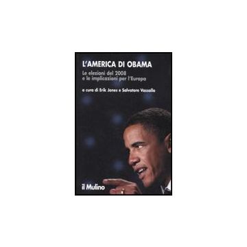 L' America Di Obama. Le Elezioni Del 2008 E Le Implicazioni Per L'europa  - Jones E. ; Vassallo S.  - Il Mulino - 9788815132956