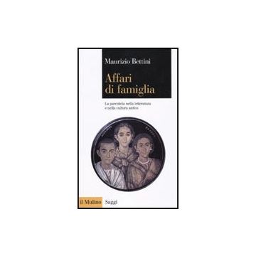 Affari Di Famiglia. La Parentela Nella Letteratura E Nella Cultura Antica - Bettini Maurizio - Il Mulino - 9788815133151