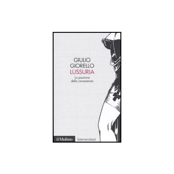 Lussuria. La Passione Della Conoscenza - Giorello Giulio - Il Mulino - 9788815133298