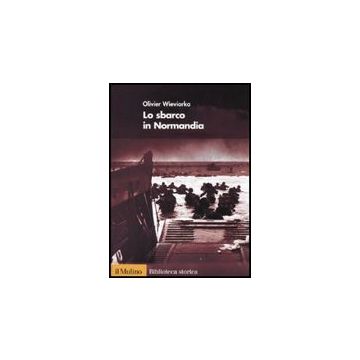 Lo Sbarco In Normandia  - Wieviorka Olivier; Vodovar C. ; Naccarella P.  - Il Mulino - 9788815133342