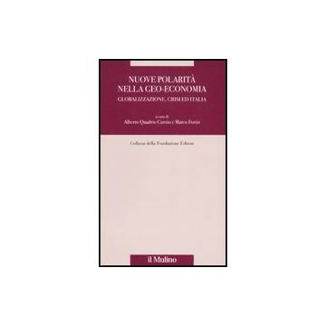 Nuove Polarita' Nella Geo-economia. Globalizzazione, Crisi Ed Italia Internalizzazione - Quadrio Curzio A. ; Fortis M.  - Il Mulino - 9788815133526