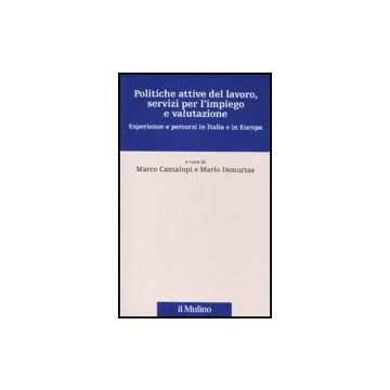 Politiche Attive Del Lavoro, Servizi Per L'impiego E Valutazione. Esperienze E Percorsi In Italia E In Europa - Cantalupi M. ; Demurtas M.  - Il Mulino - 9788815133854