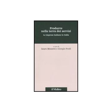 Produrre Nella Terra Dei Servizi. Le Imprese Italiane In India - Mezzetti S. ; Prodi G.  - Il Mulino - 9788815133861