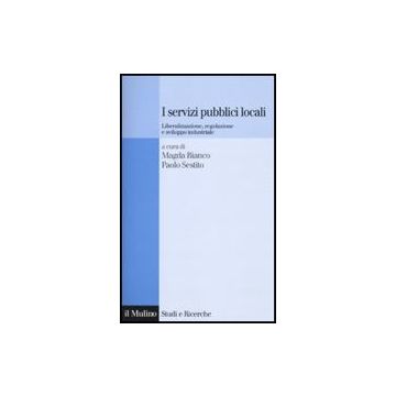 I Servizi Pubblici Locali. Liberalizzazione, Regolazione E Sviluppo Industriale  - Bianco M. ; Sestito P.  - Il Mulino - 9788815133946