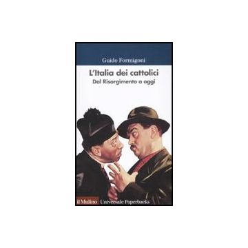 L' Italia Dei Cattolici. Dal Risorgimento A Oggi  - Formigoni Guido - Il Mulino - 9788815134011
