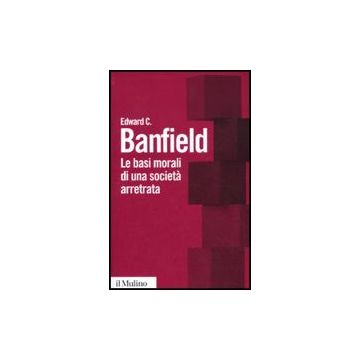 Le Basi Morali Di Una Societa' Arretrata  - Banfield Edward C. - Il Mulino - 9788815134165