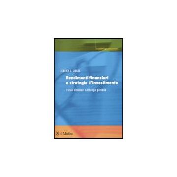Rendimenti Finanziari E Strategie D'investimento. I Titoli Azionari Nel Lungo Periodo - Siegel Jeremy J. - Il Mulino - 9788815134202