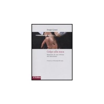 Colpo Alla Nuca. Memorie Di Una Vittima Del Terrorismo - Lenci Sergio - Il Mulino - 9788815134400