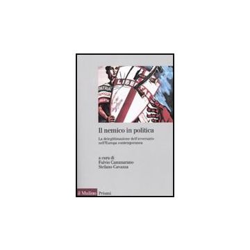 Il Nemico In Politica. La Delegittimazione Dell'avversario Nell'europacontemporanea  - Cammarano F. ; Cavazza S.  - Il Mulino - 9788815134646