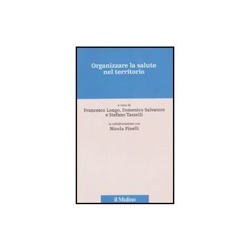 Organizzare La Salute Nel Territorio - Longo F. ; Salvatore D. ; Tasselli S.  - Il Mulino - 9788815135698