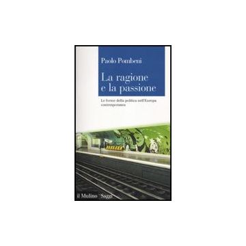 La Ragione E La Passione. Le Forme Della Politica Nell'europa Contemporanea  - Pombeni Paolo - Il Mulino - 9788815136688