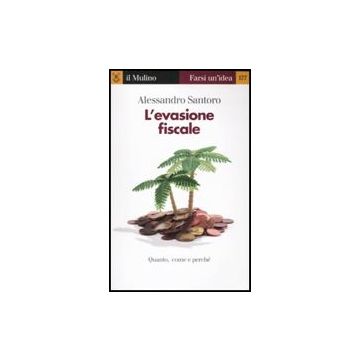 L' Evasione Fiscale. Quanto, Come E Perche'  - Santoro Alessandro - Il Mulino - 9788815136930