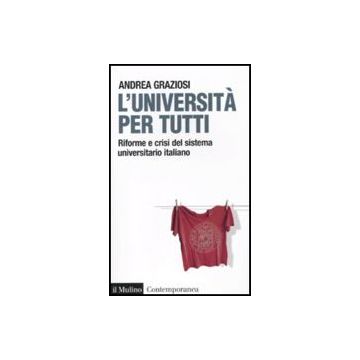 L' Universita' Per Tutti. Riforme E Crisi Del Sistema Universitario Italiano  - Graziosi Andrea - Il Mulino - 9788815137043