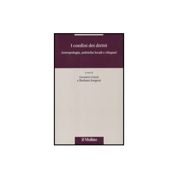 I Confini Dei Diritti. Antropologia, Politiche Locali E Rifugiati  - Gozzi G. ; Sorgoni B.  - Il Mulino - 9788815137449