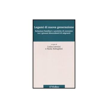 Legami Di Nuova Generazione. Relazioni Famigliari E Pratiche Di Consumo Tra I Giovani Discendenti Di Migranti - Leonini L. ; Rebughini P.  - Il Mulino - 9788815137470