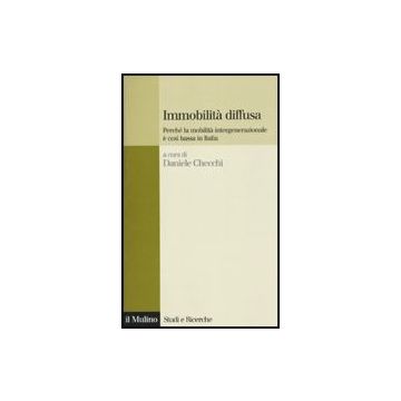 Immobilita' Diffusa. Perche' La Mobilita' Intergenerazionale E' Cosi' Bassa In Italia - Checchi D.  - Il Mulino - 9788815137593