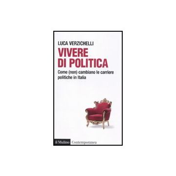 Non Vivere Di Politica. Come  Cambiano Le Carriere Politiche In Italia - Verzichelli Luca - Il Mulino - 9788815137685