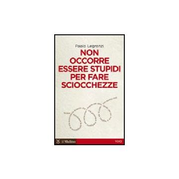 Non Occorre Essere Stupidi Per Fare Sciocchezze - Legrenzi Paolo - Il Mulino - 9788815137746