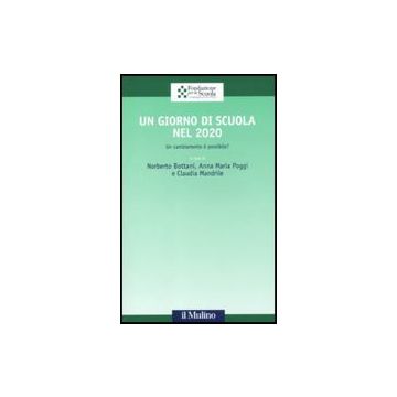 Un Giorno Di Scuola Nel 2020. Un Cambiamento E' Possibile?  - Bottani N. ; Poggi A. M. ; Mandrile C.  - Il Mulino - 9788815138040