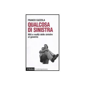 Qualcosa Di Sinistra. Miti E Realta' Delle Sinistre Al Governo - Cazzola Franco - Il Mulino - 9788815138286