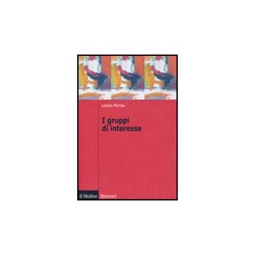 I Gruppi Di Interesse  - Mattina Liborio - Il Mulino - 9788815138392