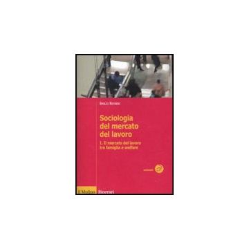 Sociologia Del Mercato Del Lavoro. Vol. 1: Il Mercato Del Lavoro Tra Famiglia E  Welfare. - Reyneri Emilio - Il Mulino - 9788815138446
