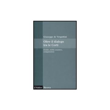 Oltre Il Dialogo Tra Le Corti. Giudici, Diritto Straniero, Comparazione - De Vergottini Giuseppe - Il Mulino - 9788815138880