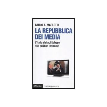 La Repubblica Dei Media. L'italia Dal Politichese Alla Politica Iperreale  - Marletti Carlo - Il Mulino - 9788815139641