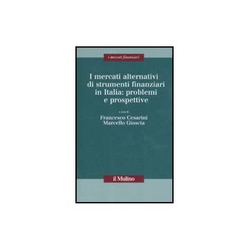 I Mercati Alternativi Di Strumenti Finanziari In Italia: Problemi E Prospettive  - Cesarini F. ; Gioscia M.  - Il Mulino - 9788815146298