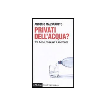 Privati Dell'acqua? Tra Bene Comune E Mercato - Massarutto Antonio - Il Mulino - 9788815146526