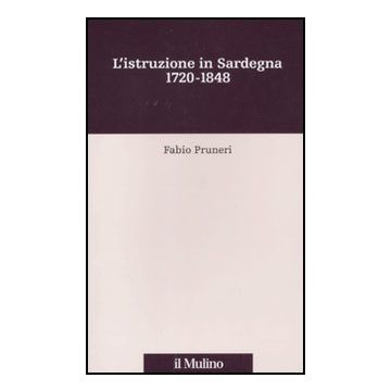 L' Istruzione In Sardegna. 1720-1848  - Pruneri Fabio - Il Mulino - 9788815146854
