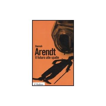 Il Futuro Alle Spalle  - Arendt Hannah; Ritter Santini L.  - Il Mulino - 9788815147103