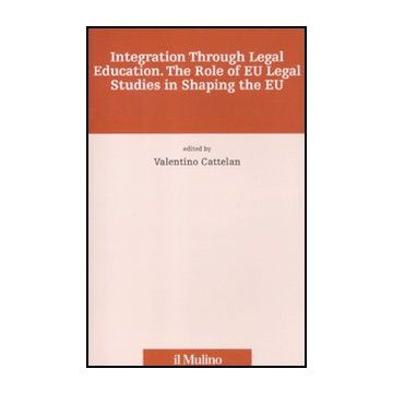 Integration Through Legal Education. The Role Of Eu Legal Studies In Shaping The Eu - Cattelan V.  - Il Mulino - 9788815147172